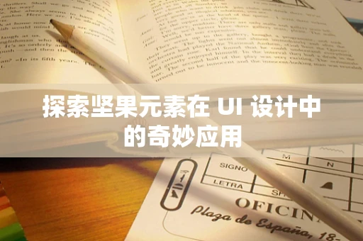 探索坚果元素在 UI 设计中的奇妙应用