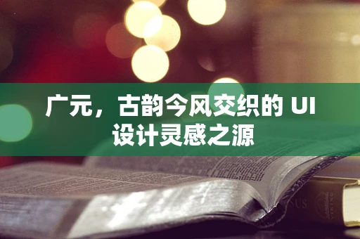 广元，古韵今风交织的 UI 设计灵感之源