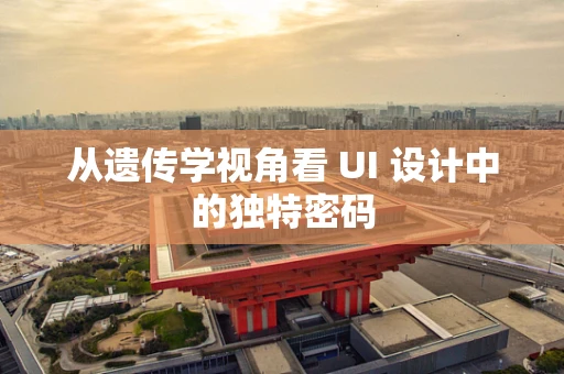 从遗传学视角看 UI 设计中的独特密码
