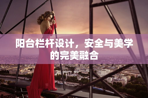 阳台栏杆设计，安全与美学的完美融合