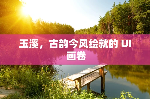 玉溪，古韵今风绘就的 UI 画卷