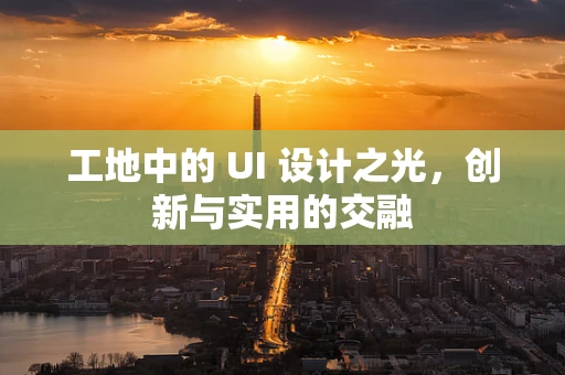 工地中的 UI 设计之光，创新与实用的交融