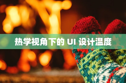 热学视角下的 UI 设计温度