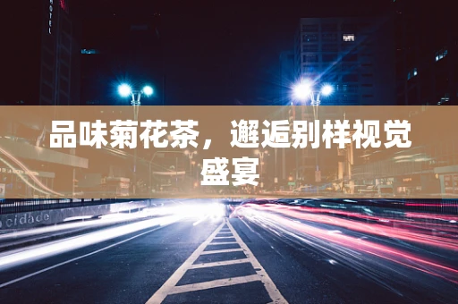 品味菊花茶，邂逅别样视觉盛宴