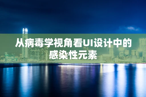从病毒学视角看UI设计中的感染性元素