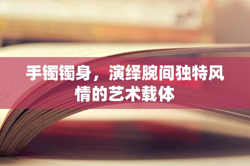手镯镯身，演绎腕间独特风情的艺术载体