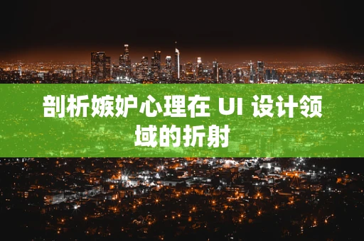 剖析嫉妒心理在 UI 设计领域的折射