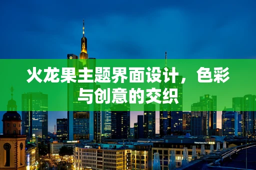 火龙果主题界面设计，色彩与创意的交织