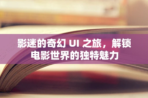 影迷的奇幻 UI 之旅，解锁电影世界的独特魅力