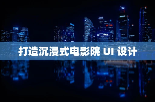 打造沉浸式电影院 UI 设计