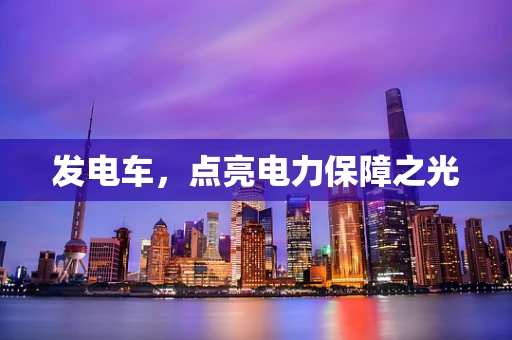 发电车，点亮电力保障之光