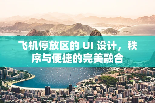 飞机停放区的 UI 设计，秩序与便捷的完美融合