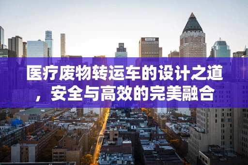 医疗废物转运车的设计之道，安全与高效的完美融合