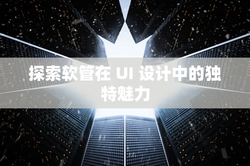 探索软管在 UI 设计中的独特魅力