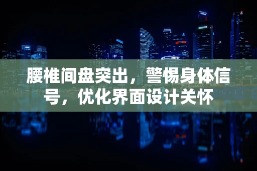 腰椎间盘突出，警惕身体信号，优化界面设计关怀
