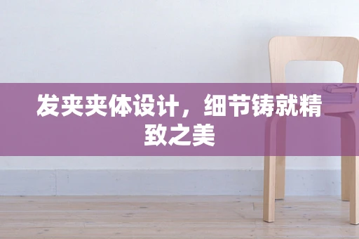 发夹夹体设计，细节铸就精致之美