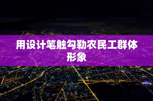 用设计笔触勾勒农民工群体形象