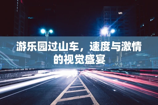 游乐园过山车，速度与激情的视觉盛宴
