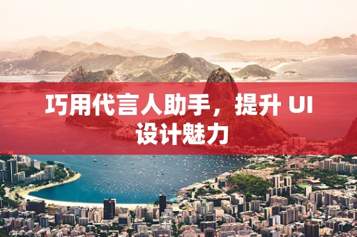 巧用代言人助手，提升 UI 设计魅力