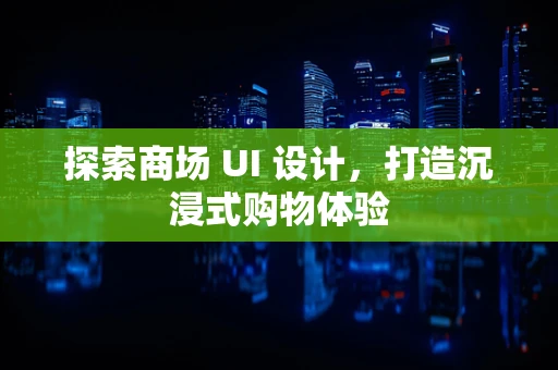 探索商场 UI 设计，打造沉浸式购物体验