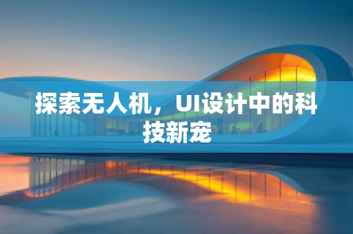 探索无人机，UI设计中的科技新宠