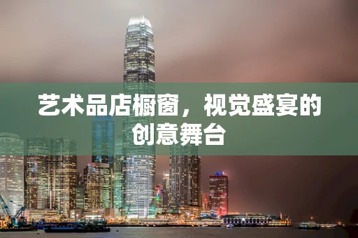 艺术品店橱窗，视觉盛宴的创意舞台