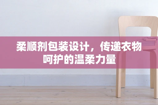 柔顺剂包装设计，传递衣物呵护的温柔力量