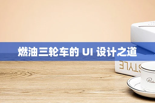 燃油三轮车的 UI 设计之道