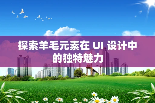 探索羊毛元素在 UI 设计中的独特魅力