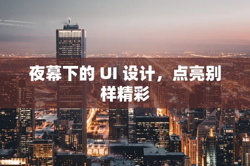 夜幕下的 UI 设计，点亮别样精彩