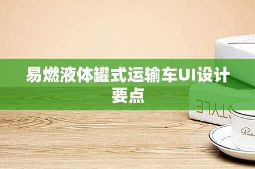 易燃液体罐式运输车UI设计要点