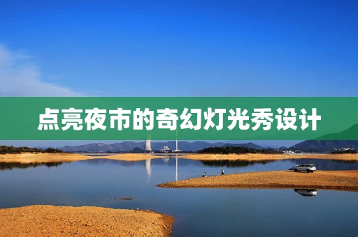 点亮夜市的奇幻灯光秀设计