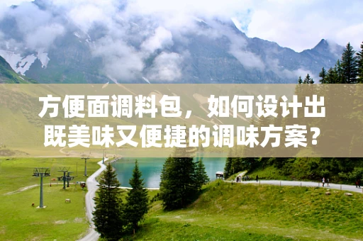 方便面调料包，如何设计出既美味又便捷的调味方案？