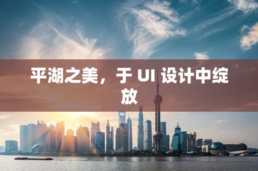 平湖之美，于 UI 设计中绽放