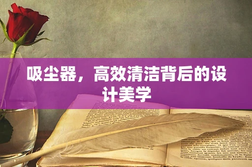 吸尘器，高效清洁背后的设计美学