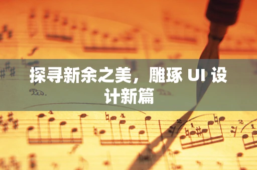 探寻新余之美，雕琢 UI 设计新篇