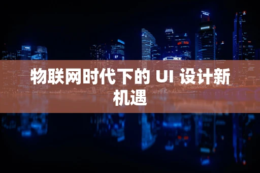 物联网时代下的 UI 设计新机遇