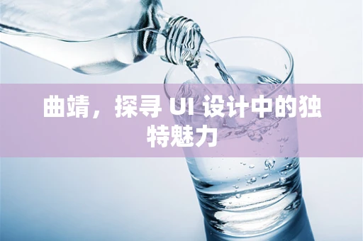 曲靖，探寻 UI 设计中的独特魅力