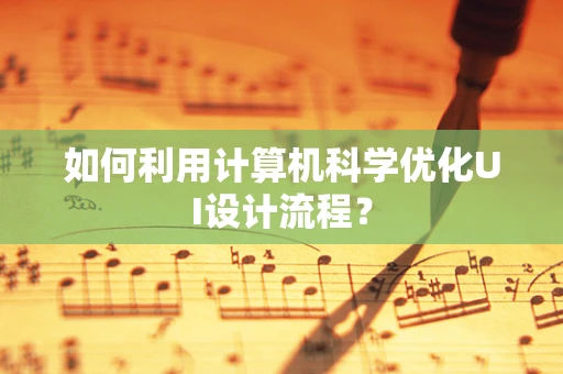 如何利用计算机科学优化UI设计流程？