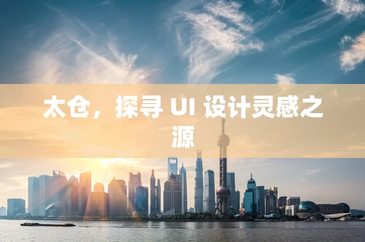 太仓，探寻 UI 设计灵感之源