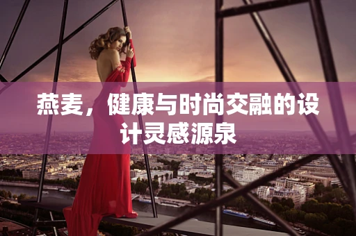 燕麦，健康与时尚交融的设计灵感源泉