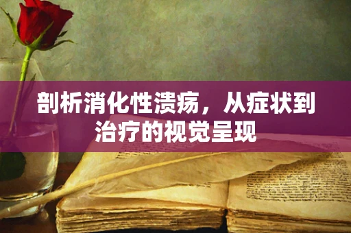 剖析消化性溃疡，从症状到治疗的视觉呈现