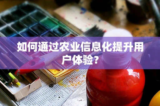 如何通过农业信息化提升用户体验？