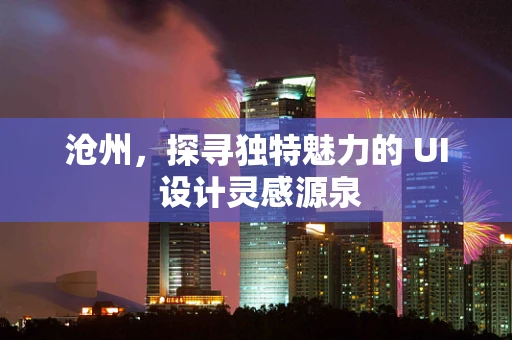 沧州，探寻独特魅力的 UI 设计灵感源泉