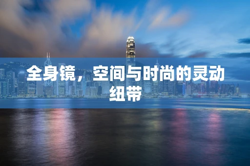 全身镜，空间与时尚的灵动纽带
