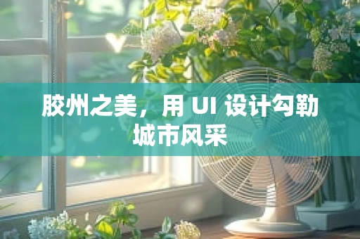 胶州之美，用 UI 设计勾勒城市风采