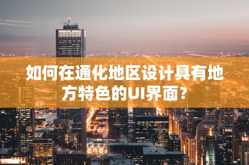 如何在通化地区设计具有地方特色的UI界面？