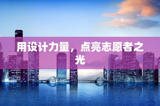 用设计力量，点亮志愿者之光