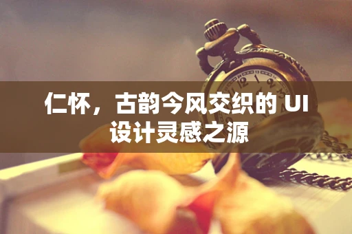 仁怀，古韵今风交织的 UI 设计灵感之源
