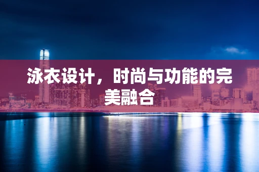 泳衣设计，时尚与功能的完美融合